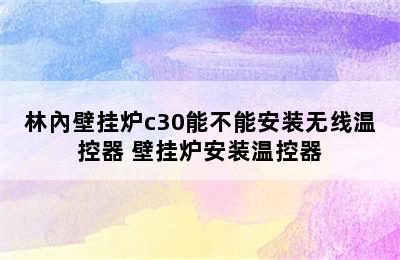 林內壁挂炉c30能不能安装无线温控器 壁挂炉安装温控器